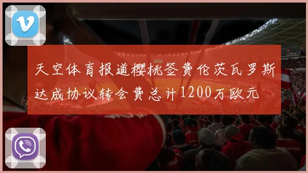 天空体育报道樱桃签费伦茨瓦罗斯达成协议转会费总计1200万欧元