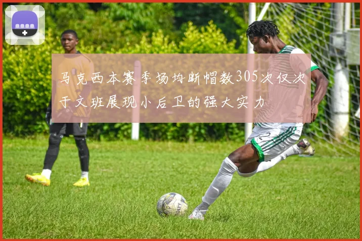 马克西本赛季场均断帽数305次仅次于文班展现小后卫的强大实力