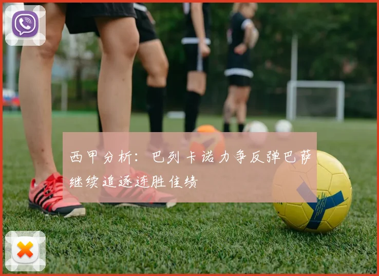 西甲分析：巴列卡诺力争反弹巴萨继续追逐连胜佳绩