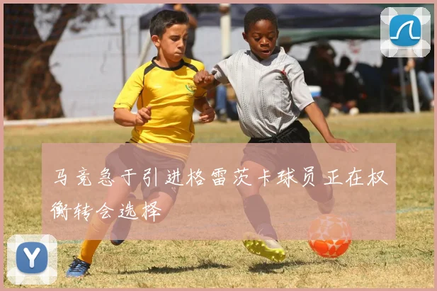 马竞急于引进格雷茨卡球员正在权衡转会选择