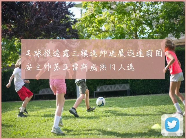 足球报透露三镇选帅进展迅速前国安主帅苏亚雷斯成热门人选