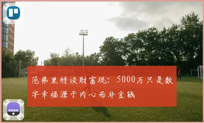 范弗里特谈财富观：5000万只是数字幸福源于内心而非金钱
