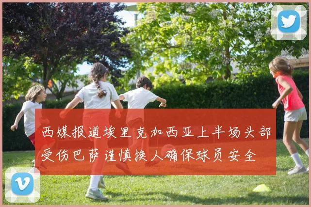 西媒报道埃里克加西亚上半场头部受伤巴萨谨慎换人确保球员安全