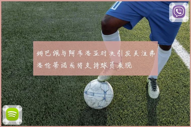 姆巴佩与阿韦洛亚对决引发关注弗洛伦蒂诺或将支持球员表现