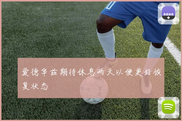爱德华兹期待休息两天以便更好恢复状态