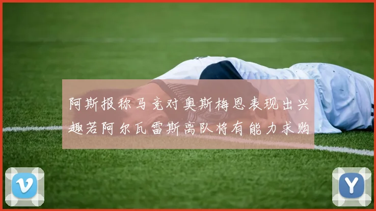 阿斯报称马竞对奥斯梅恩表现出兴趣若阿尔瓦雷斯离队将有能力求购