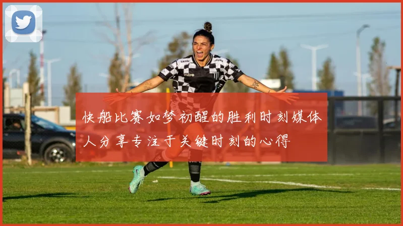 快船比赛如梦初醒的胜利时刻媒体人分享专注于关键时刻的心得