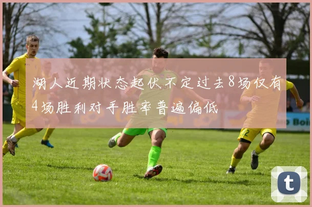 湖人近期状态起伏不定过去8场仅有4场胜利对手胜率普遍偏低