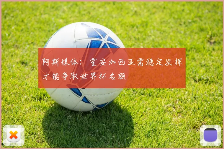 阿斯媒体：霍安加西亚需稳定发挥才能争取世界杯名额