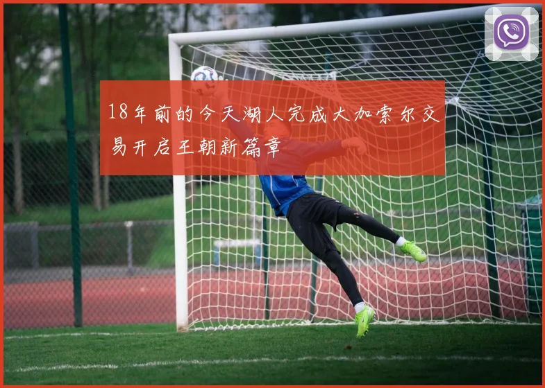 18年前的今天湖人完成大加索尔交易开启王朝新篇章