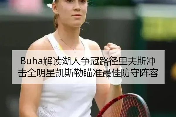 Buha解读湖人争冠路径里夫斯冲击全明星凯斯勒瞄准最佳防守阵容 - AYXSPORTS